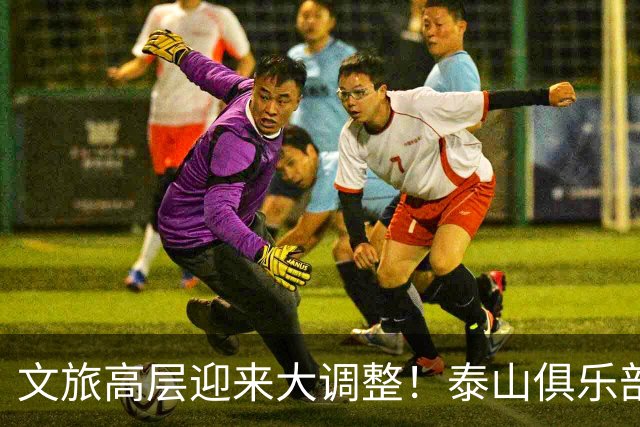 文旅高层迎来大调整！泰山俱乐部开启整顿风暴，转机或许就在明年