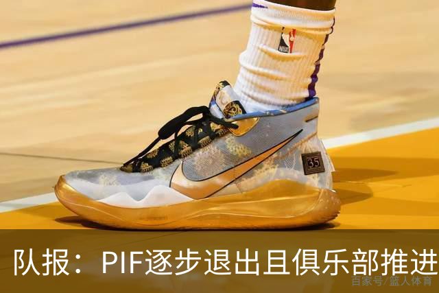 队报：PIF逐步退出且俱乐部推进私有化，沙特联资金投入将会减少